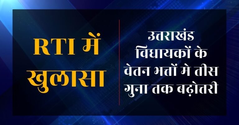 RTI में खुलासा | उत्तराखंड विधायकों के वेतन भत्तों मे तीस गुना तक बढ़ोत्तरी